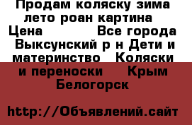 Продам коляску зима-лето роан картина › Цена ­ 3 000 - Все города, Выксунский р-н Дети и материнство » Коляски и переноски   . Крым,Белогорск